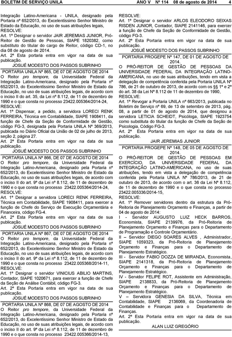 1º Designar o servidor JAIR JEREMIAS JUNIOR, Pró- Reitor de Gestão de Pessoas, SIAPE 1820382, como substituto do titular do cargo de Reitor, código CD-1, no dia 08 de agosto de Art.