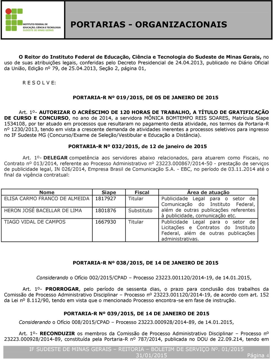 1º- AUTORIZAR O ACRÉSCIMO DE 120 HORAS DE TRABALHO, A TÍTULO DE GRATIFICAÇÃO DE CURSO E CONCURSO, no ano de 2014, a servidora MÔNICA BOMTEMPO REIS SOARES, Matrícula Siape 1534108, por ter atuado em