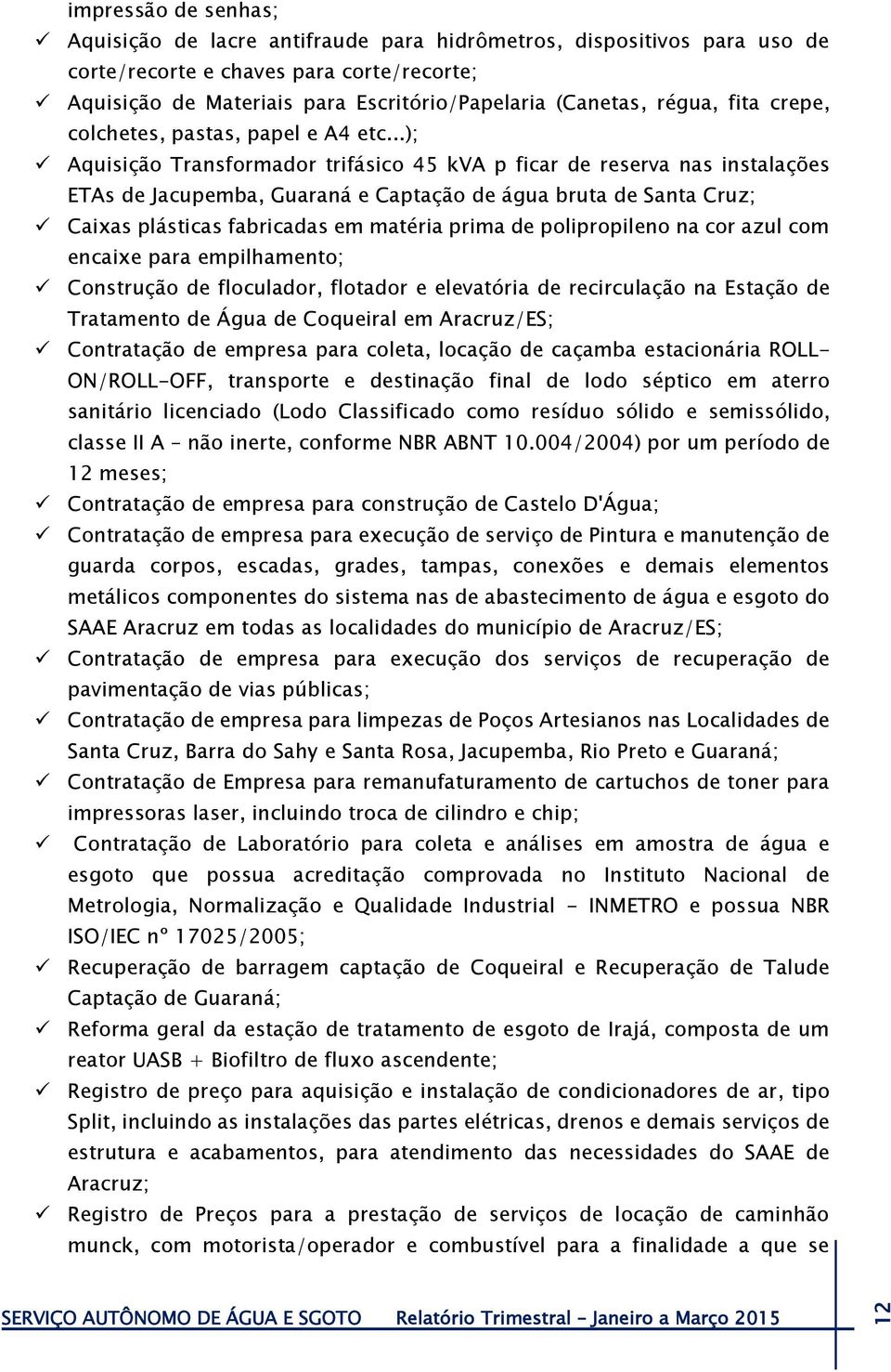 ..); Aquisição Transformador trifásico 45 kva p ficar de reserva nas instalações ETAs de Jacupemba, Guaraná e Captação de água bruta de Santa Cruz; Caixas plásticas fabricadas em matéria prima de