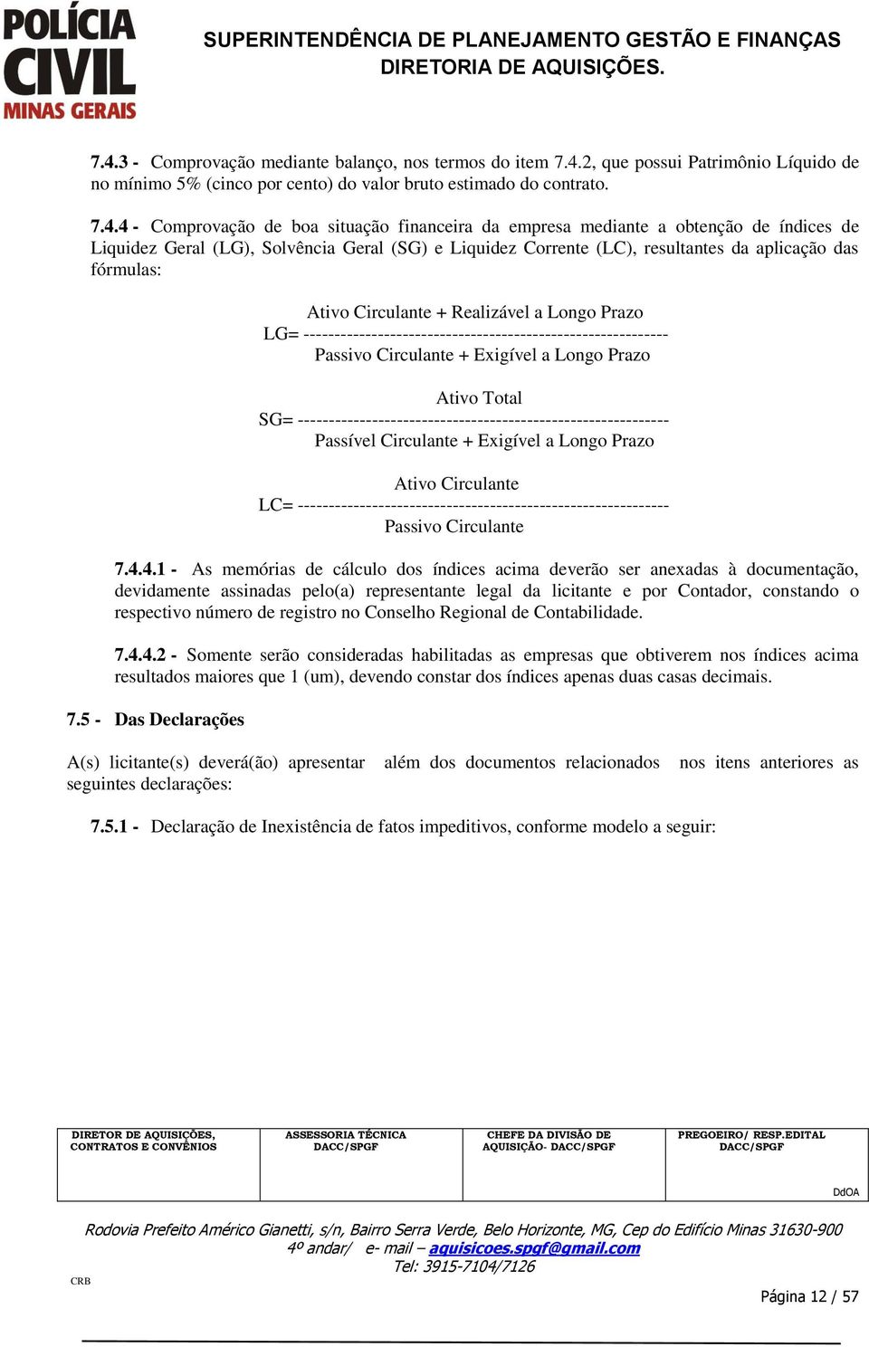 Realizável a Longo Prazo LG= ----------------------------------------------------------- Passivo Circulante + Exigível a Longo Prazo Ativo Total SG=