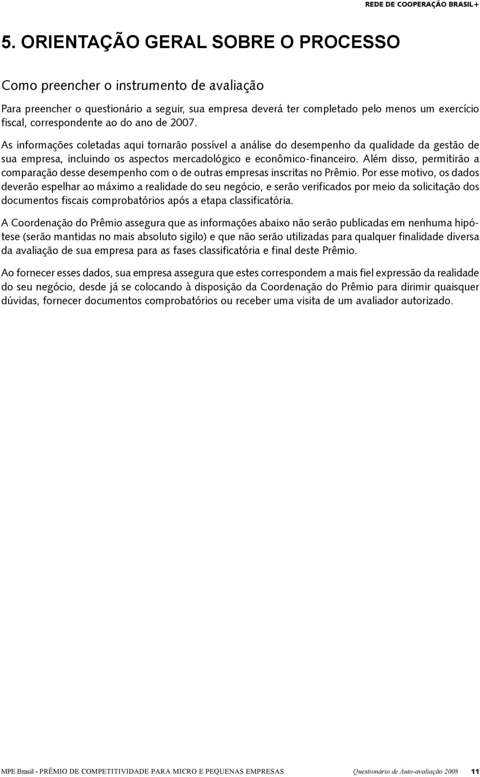 Além disso, permitirão a comparação desse desempenho com o de outras empresas inscritas no Prêmio.