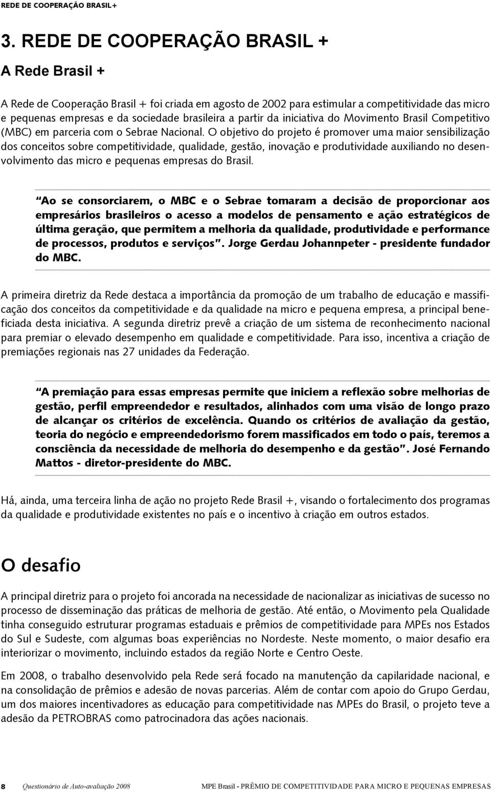 O objetivo do projeto é promover uma maior sensibilização dos conceitos sobre competitividade, qualidade, gestão, inovação e produtividade auxiliando no desenvolvimento das micro e pequenas empresas