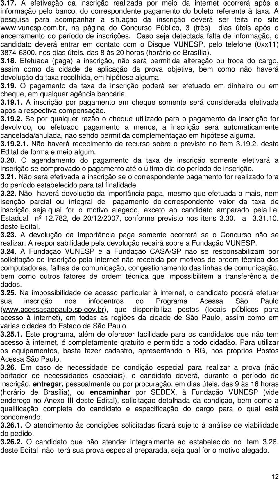 Caso seja detectada falta de informação, o candidato deverá entrar em contato com o Disque VUNESP, pelo telefone (0xx11) 3874-6300, nos dias úteis, das 8 às 20 horas (horário de Brasília). 3.18.