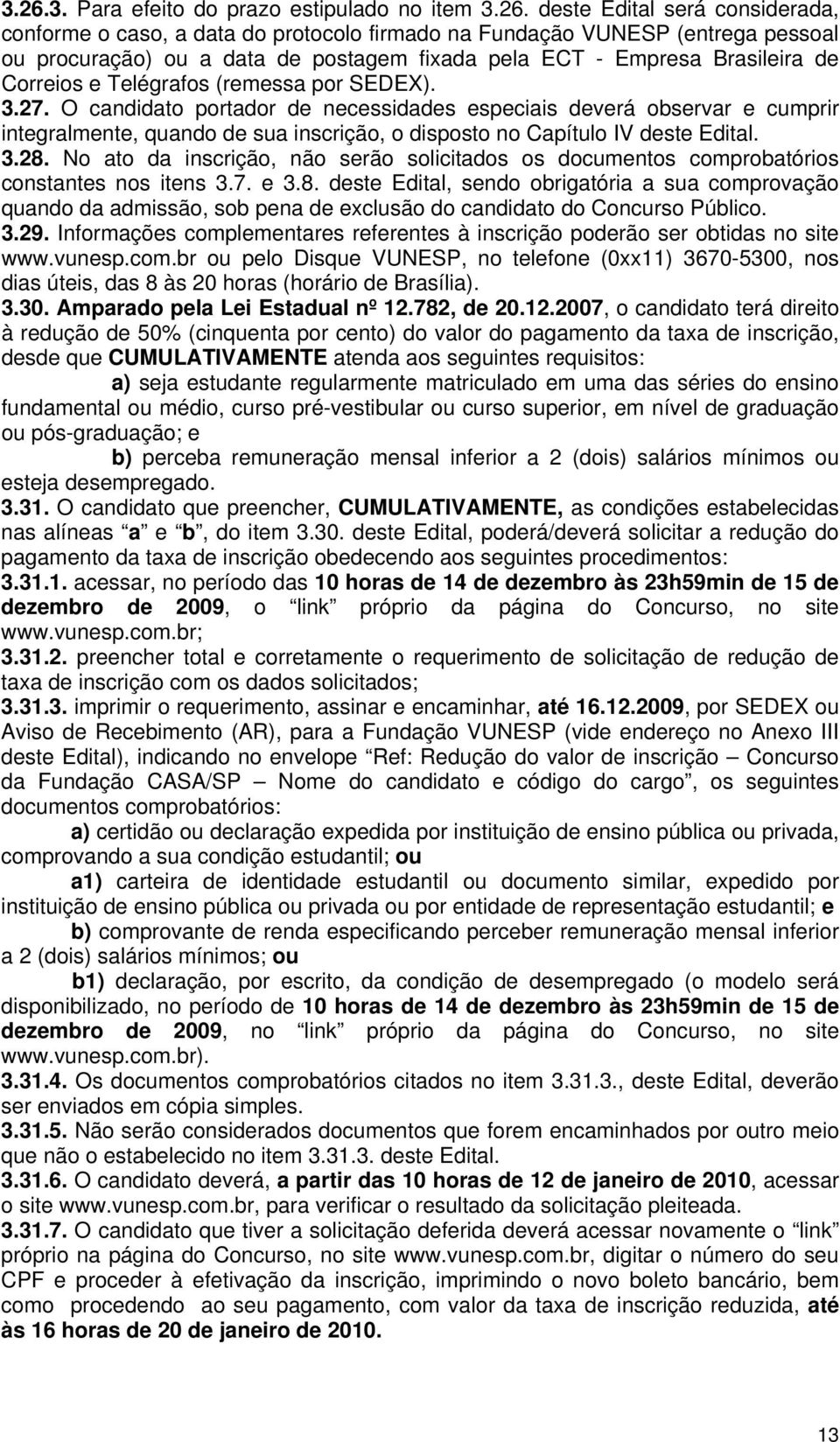 O candidato portador de necessidades especiais deverá observar e cumprir integralmente, quando de sua inscrição, o disposto no Capítulo IV deste Edital. 3.28.