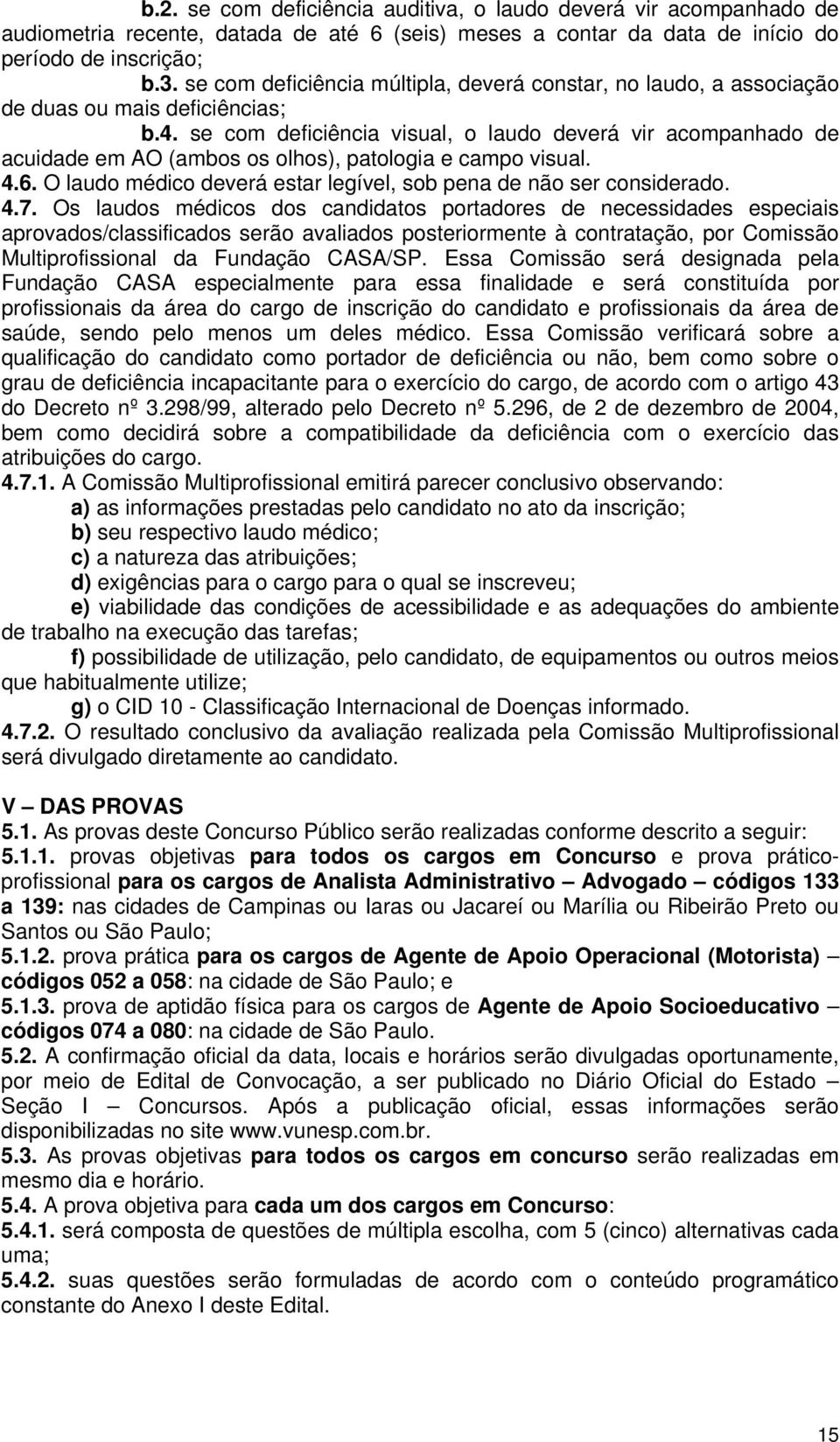 se com deficiência visual, o laudo deverá vir acompanhado de acuidade em AO (ambos os olhos), patologia e campo visual. 4.6. O laudo médico deverá estar legível, sob pena de não ser considerado. 4.7.