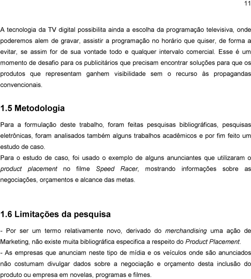 Esse é um momento de desafio para os publicitários que precisam encontrar soluções para que os produtos que representam ganhem visibilidade sem o recurso às propagandas convencionais. 1.