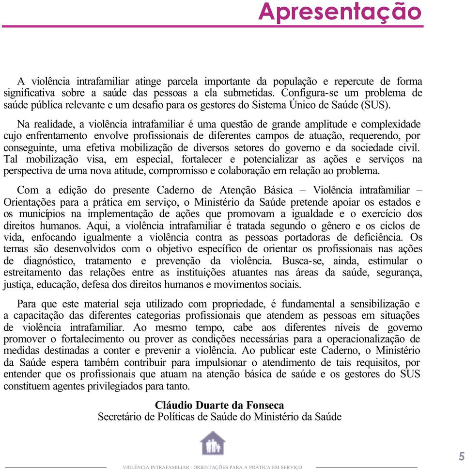 Na realidade, a violência intrafamiliar é uma questão de grande amplitude e complexidade cujo enfrentamento envolve profissionais de diferentes campos de atuação, requerendo, por conseguinte, uma