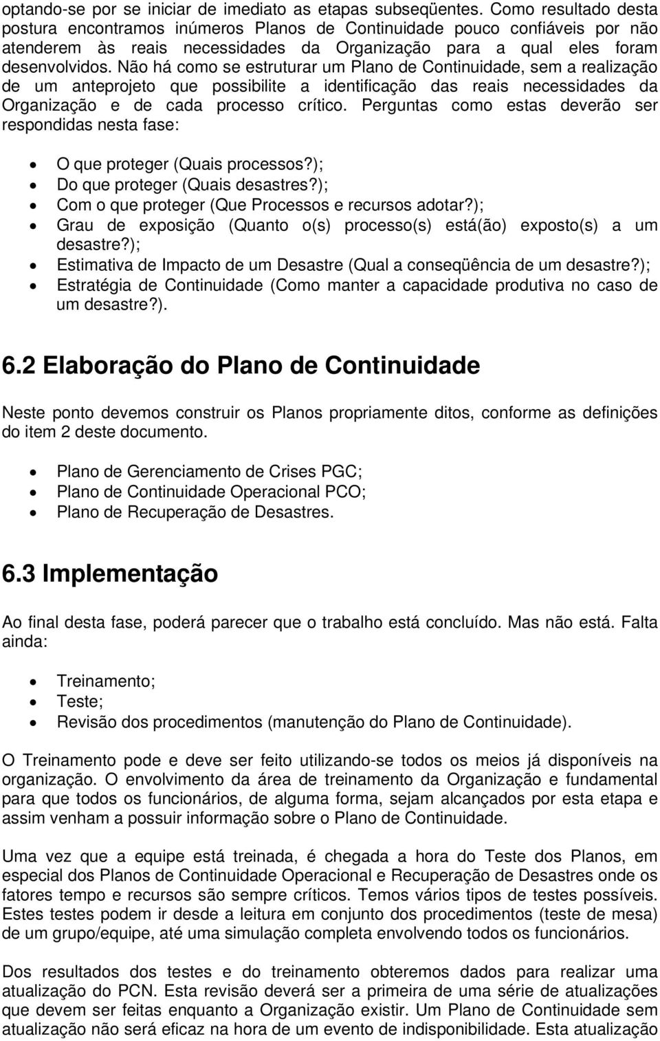 Não há como se estruturar um Plano de Continuidade, sem a realização de um anteprojeto que possibilite a identificação das reais necessidades da Organização e de cada processo crítico.