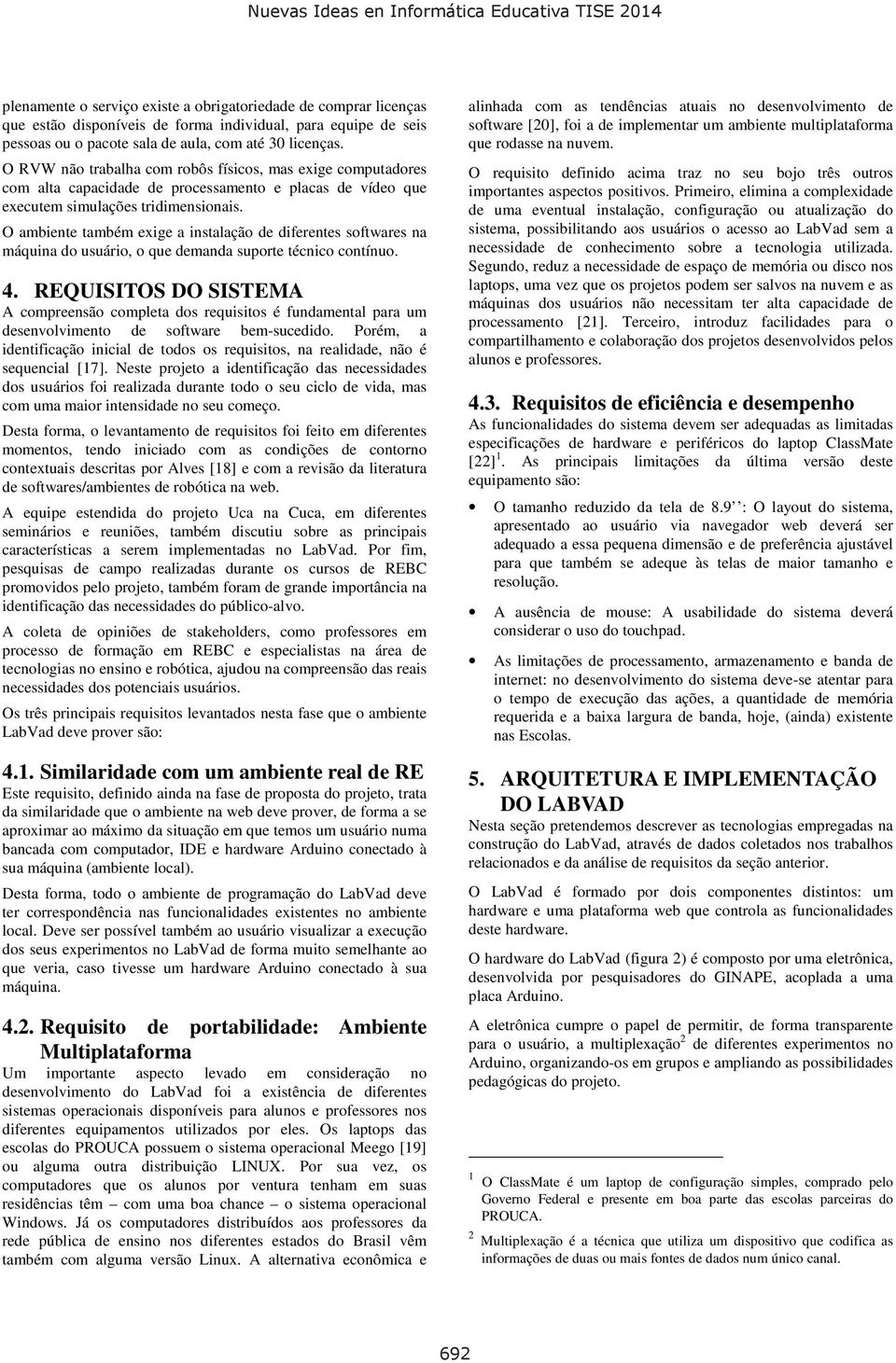 O ambiente também exige a instalação de diferentes softwares na máquina do usuário, o que demanda suporte técnico contínuo. 4.