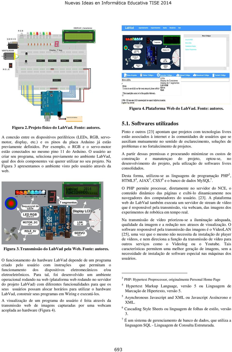 O usuário ao criar seu programa, seleciona previamente no ambiente LabVad, qual dos dois componentes vai querer utilizar no seu projeto.