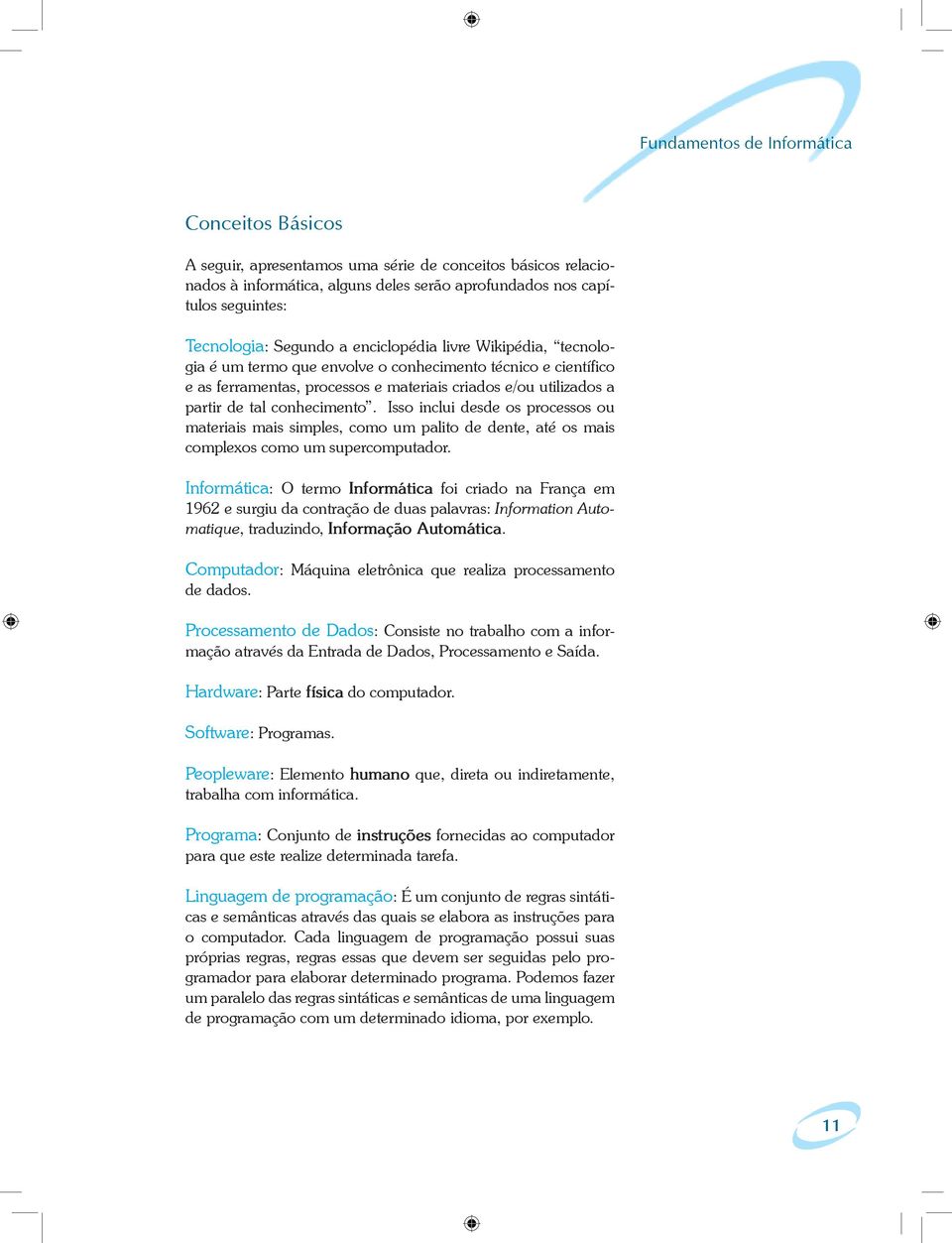 conhecimento. Isso inclui desde os processos ou materiais mais simples, como um palito de dente, até os mais complexos como um supercomputador.