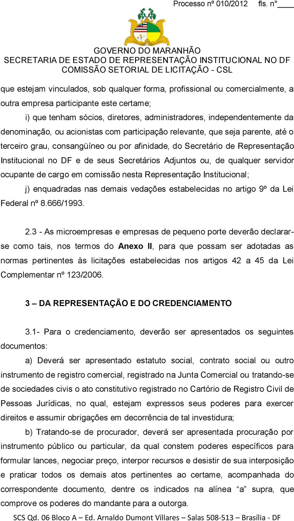 Adjuntos ou, de qualquer servidor ocupante de cargo em comissão nesta Representação Institucional; j) enquadradas nas demais vedações estabelecidas no artigo 9º da Lei Federal nº 8.666/1993. 2.