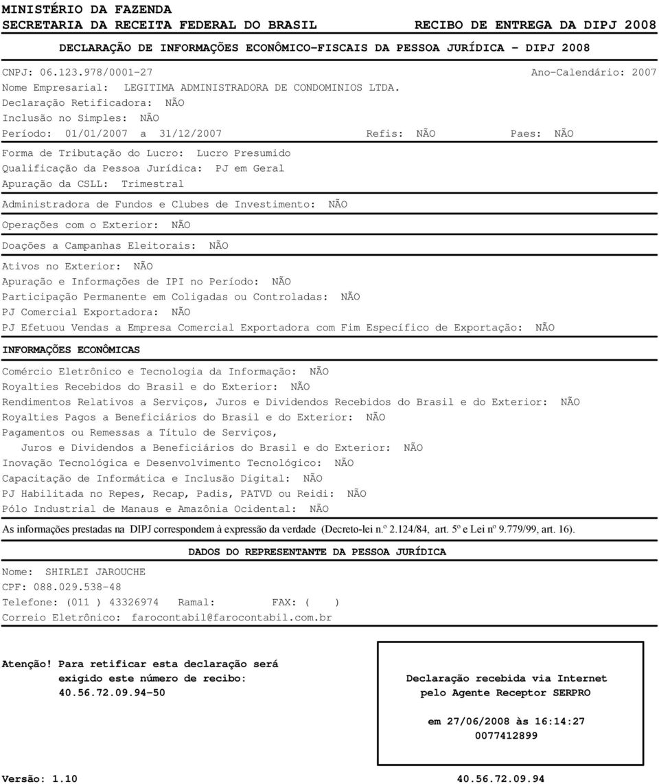 Declaração Retificadora: NÃO Inclusão no Simples: NÃO Período: 01/01/2007 a 31/12/2007 Refis: NÃO Paes: NÃO Forma de Tributação do Lucro: Lucro Presumido Qualificação da Pessoa Jurídica: PJ em Geral