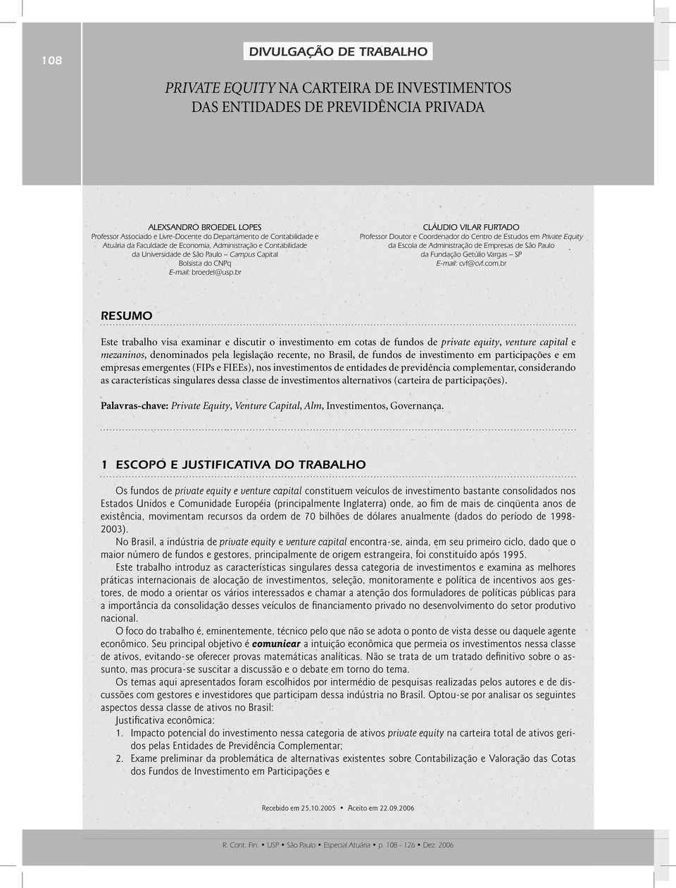 br CLÁUDIO VILAR FURTADO Professor Doutor e Coordenador do Centro de Estudos em Private Equity da Escola de Administração de Empresas de São Paulo da Fundação Getúlio Vargas SP E-mail: cvf@cvf.com.