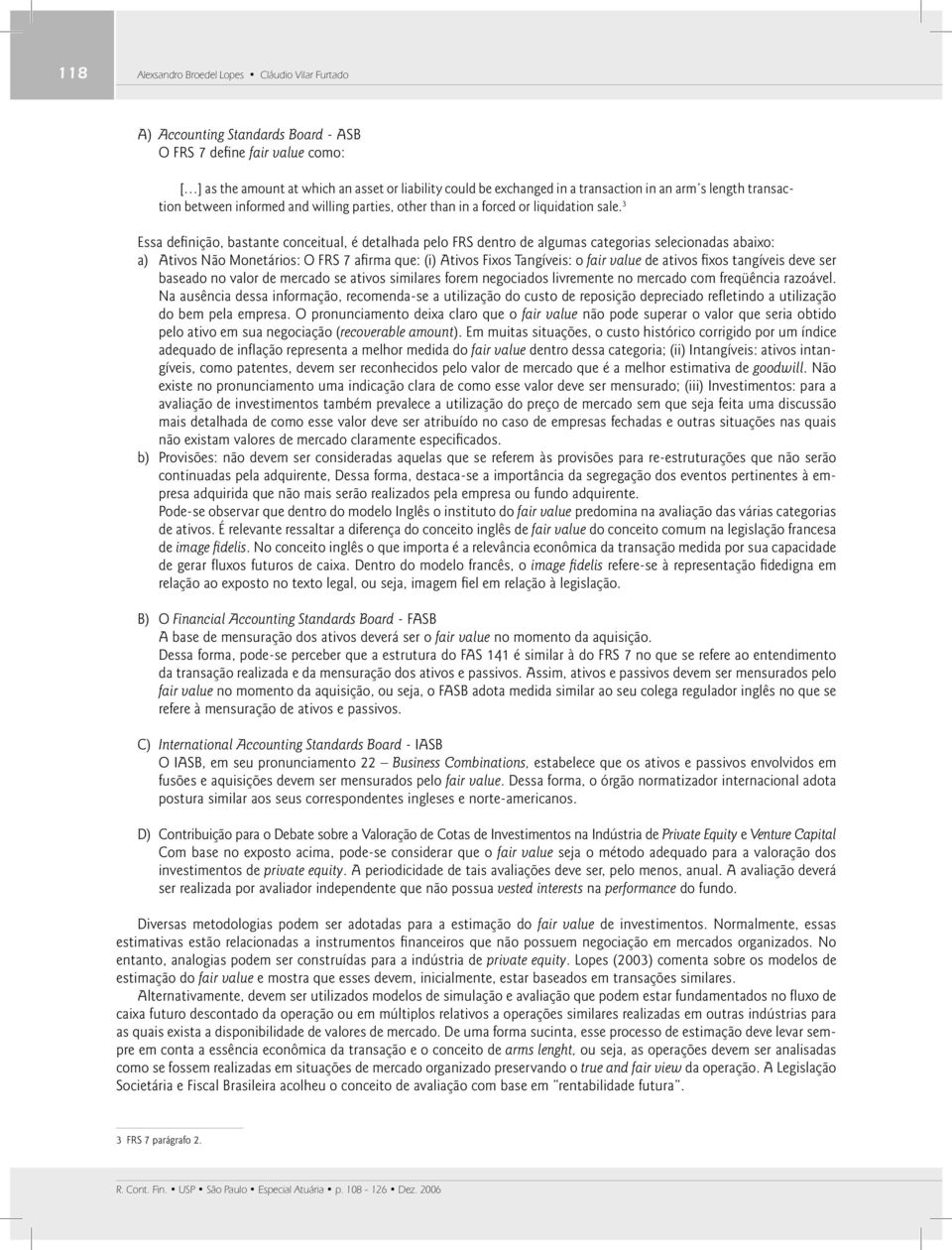 3 Essa defi nição, bastante conceitual, é detalhada pelo FRS dentro de algumas categorias selecionadas abaixo: a) Ativos Não Monetários: O FRS 7 afi rma que: (i) Ativos Fixos Tangíveis: o fair value