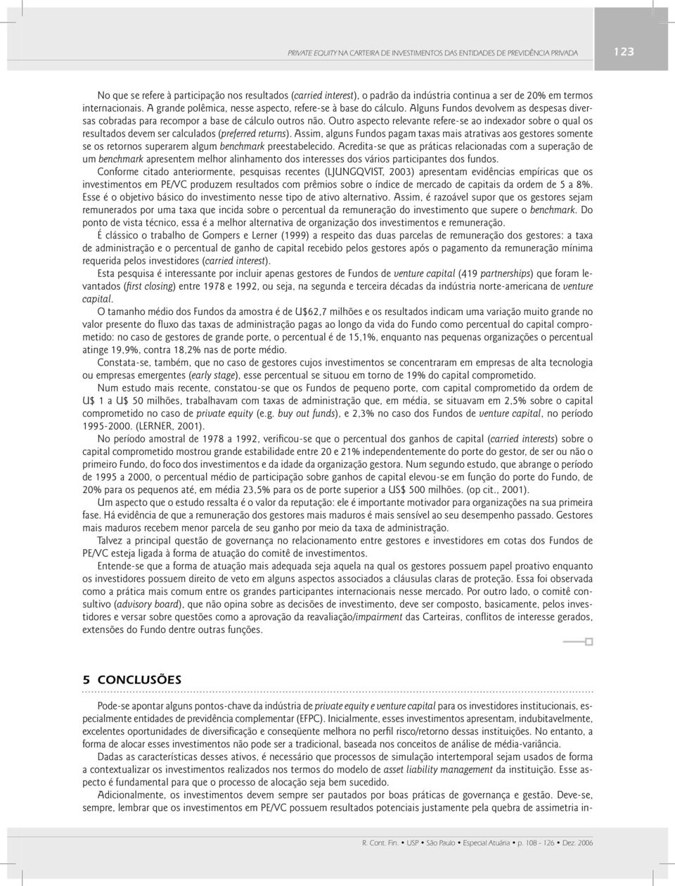 Outro aspecto relevante refere-se ao indexador sobre o qual os resultados devem ser calculados (preferred returns).