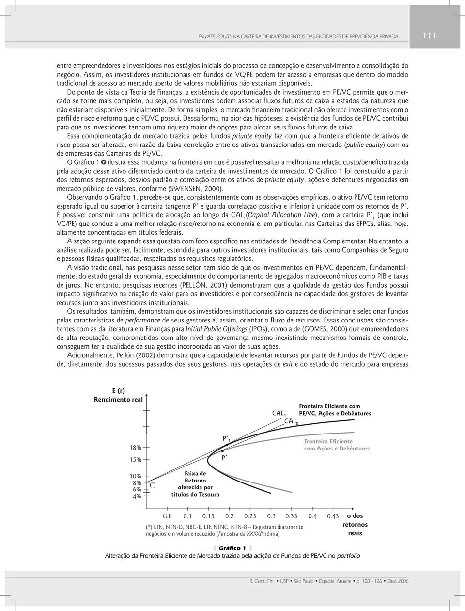 Assim, os investidores institucionais em fundos de VC/PE podem ter acesso a empresas que dentro do modelo tradicional de acesso ao mercado aberto de valores mobiliários não estariam disponíveis.