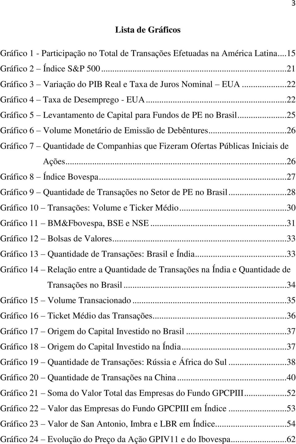 .. 26 Gráfico 7 Quantidade de Companhias que Fizeram Ofertas Públicas Iniciais de Ações... 26 Gráfico 8 Índice Bovespa... 27 Gráfico 9 Quantidade de Transações no Setor de PE no Brasil.