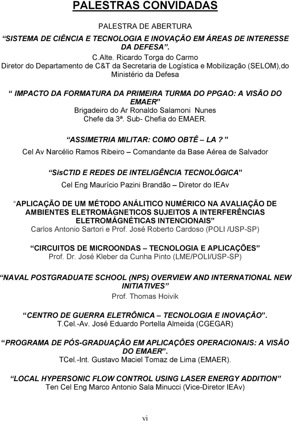 Brigadeiro do Ar Ronaldo Salamoni Nunes Chefe da 3ª. Sub- Chefia do EMAER. ASSIMETRIA MILITAR: COMO OBTÊ LA?