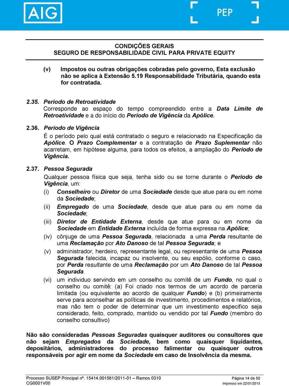 Período de Vigência É o período pelo qual está contratado o seguro e relacionado na Especificação da Apólice.