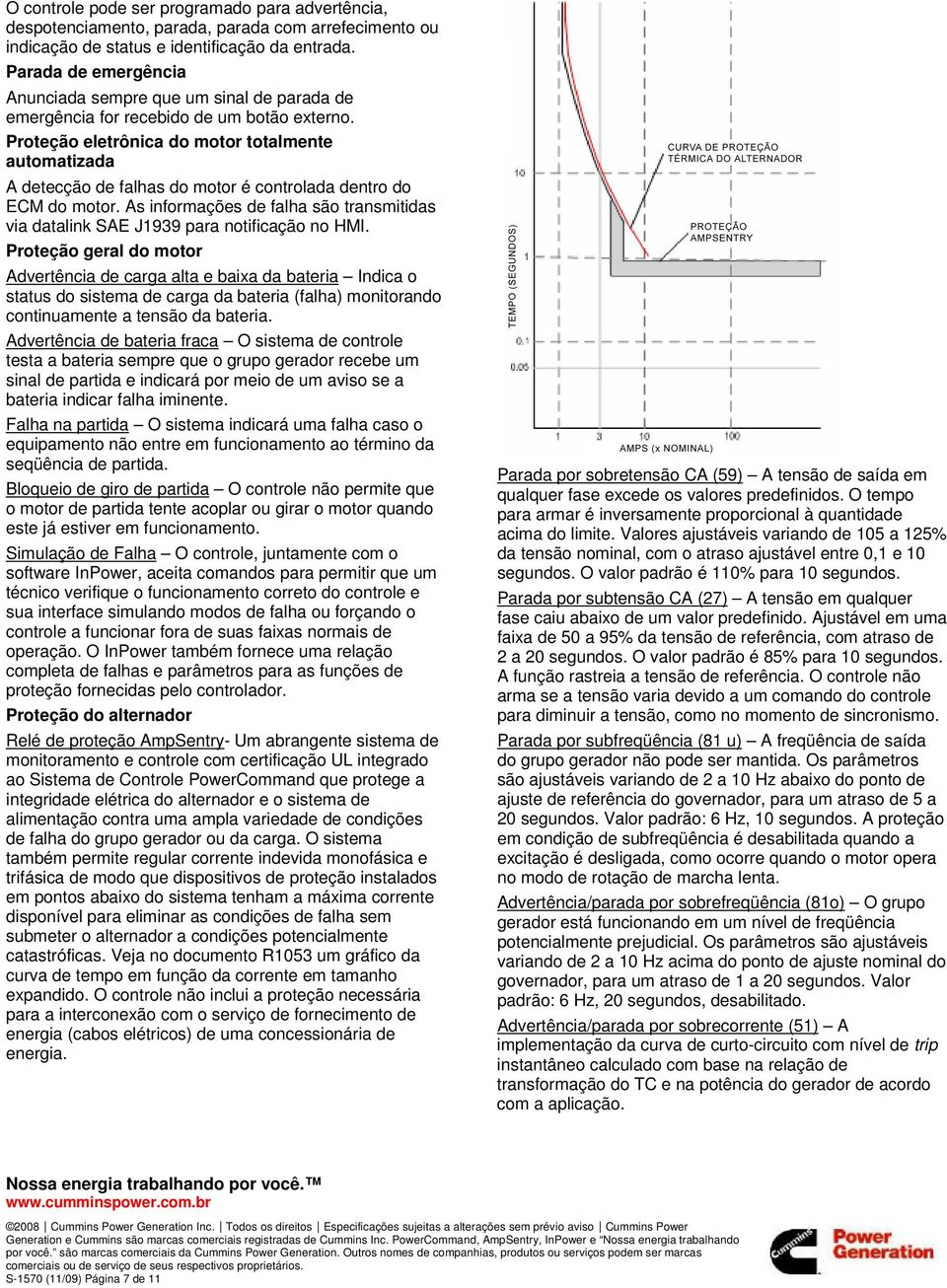 Proteção eletrônica do motor totalmente automatizada A detecção de falhas do motor é controlada dentro do ECM do motor.