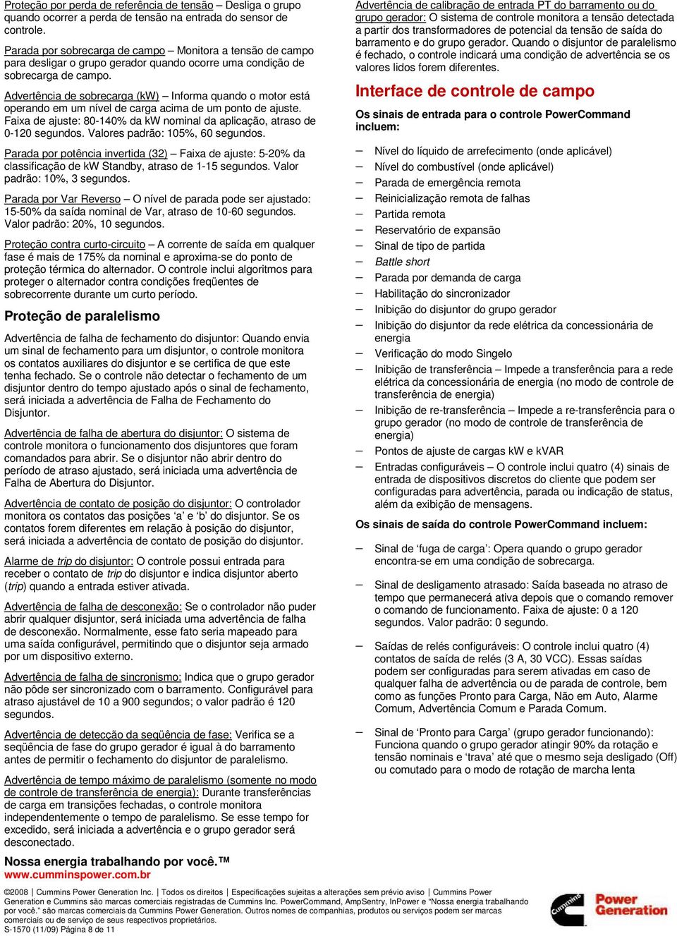 Advertência de sobrecarga (kw) Informa quando o motor está operando em um nível de carga acima de um ponto de ajuste. Faixa de ajuste: 80-140% da kw nominal da aplicação, atraso de 0-120 segundos.