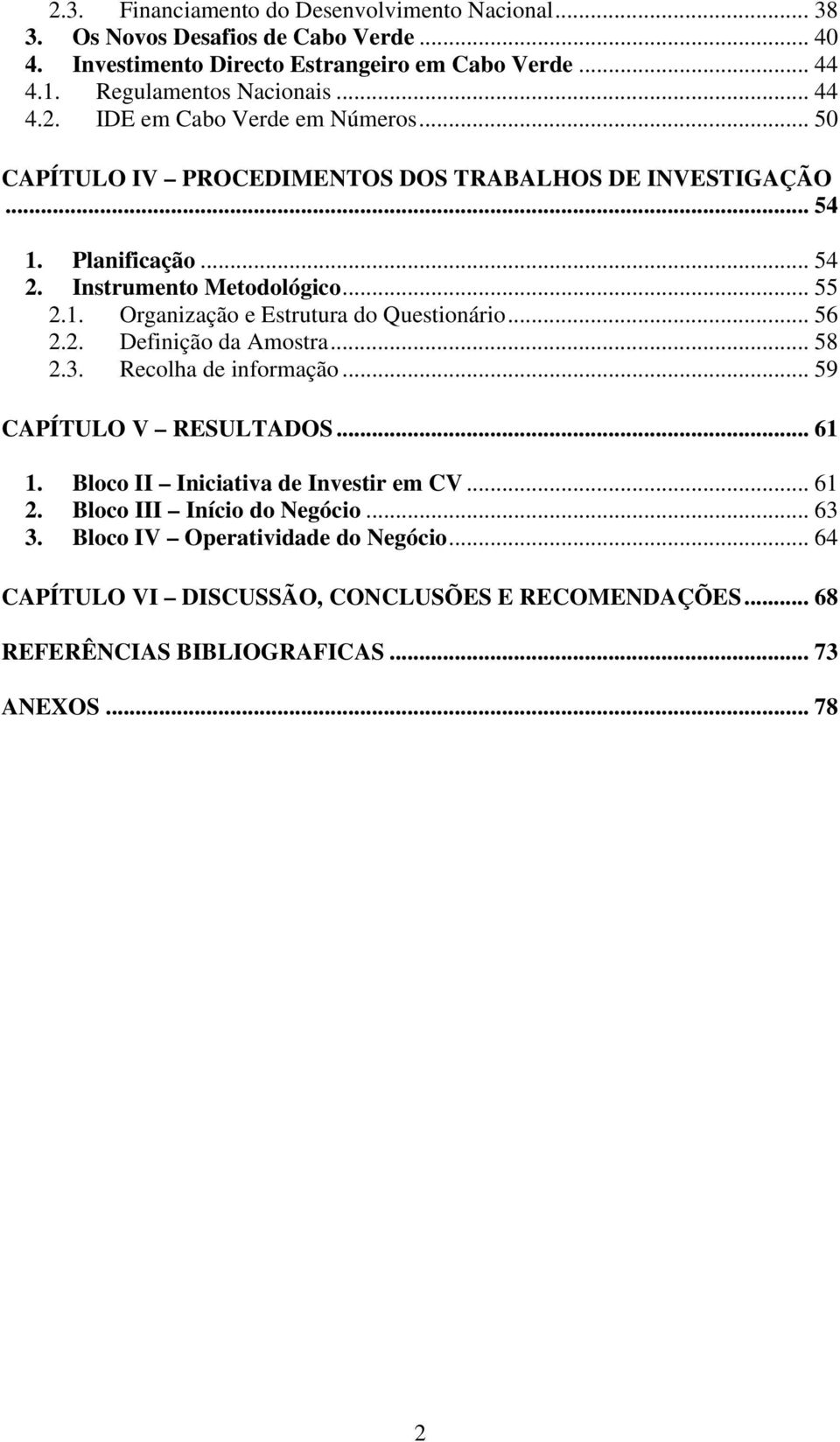 .. 56 2.2. Definição da Amostra... 58 2.3. Recolha de informação... 59 CAPÍTULO V RESULTADOS... 61 1. Bloco II Iniciativa de Investir em CV... 61 2. Bloco III Início do Negócio.