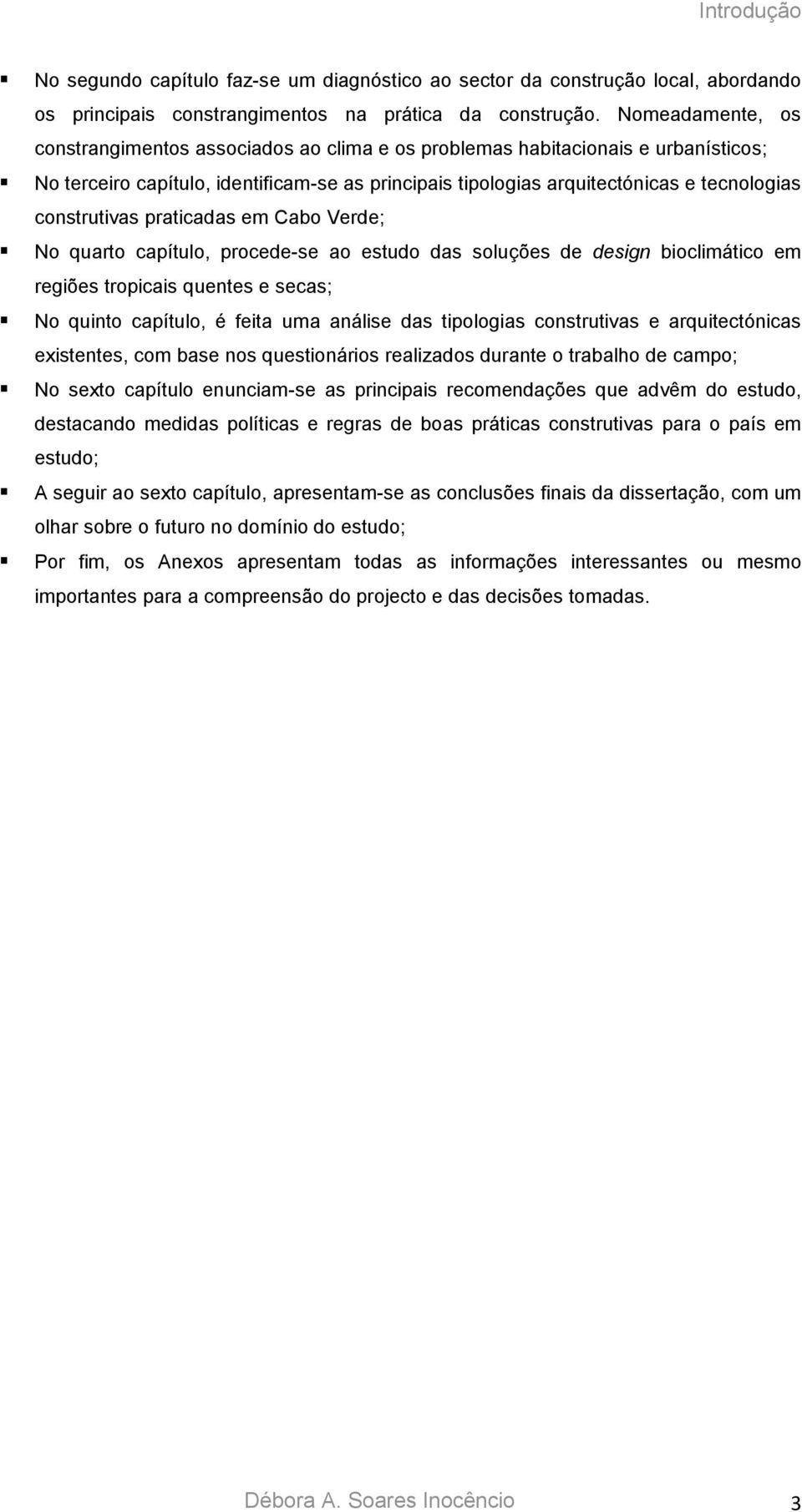 construtivas praticadas em Cabo Verde; No quarto capítulo, procede-se ao estudo das soluções de design bioclimático em regiões tropicais quentes e secas; No quinto capítulo, é feita uma análise das