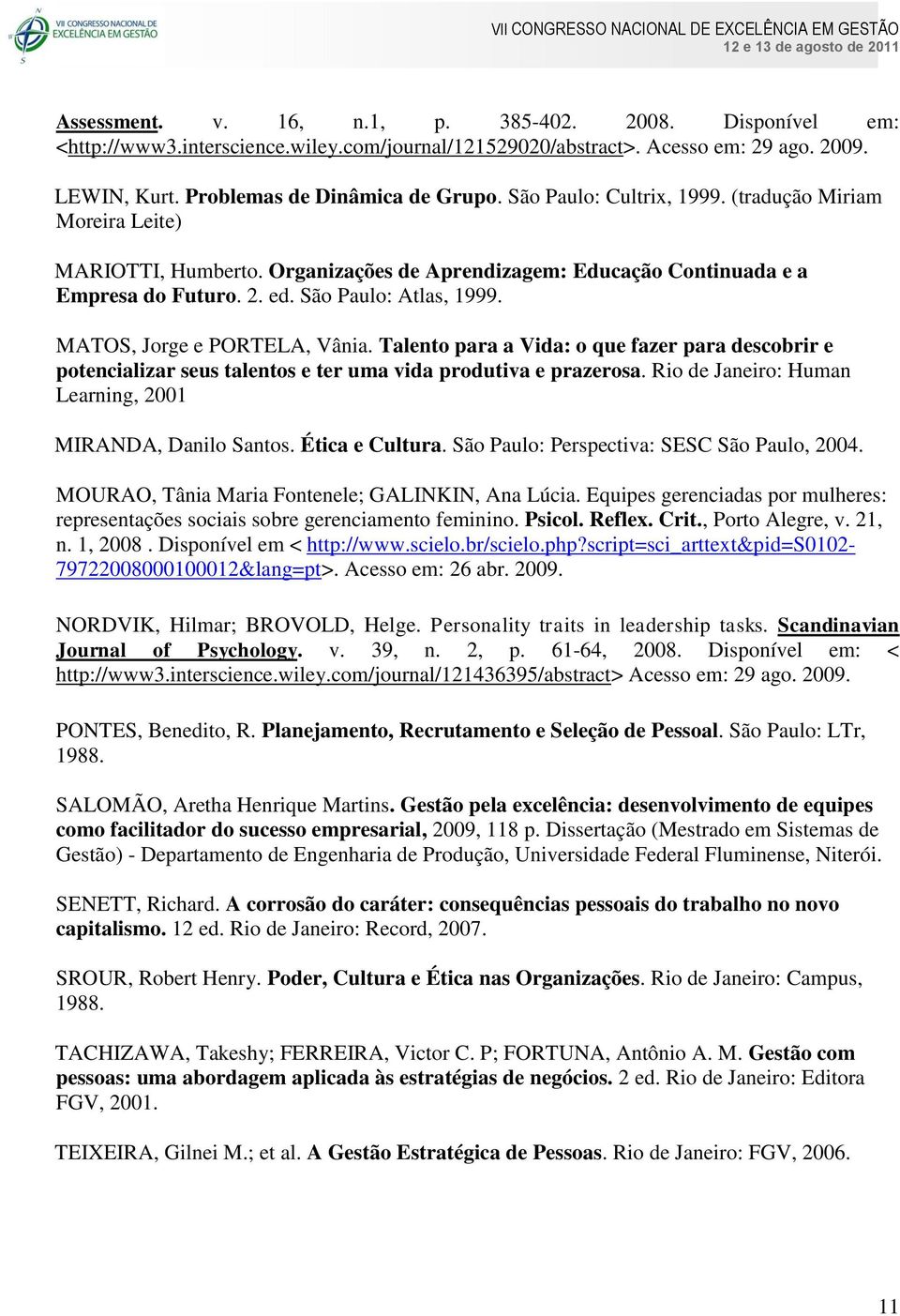 MATOS, Jorge e PORTELA, Vânia. Talento para a Vida: o que fazer para descobrir e potencializar seus talentos e ter uma vida produtiva e prazerosa.