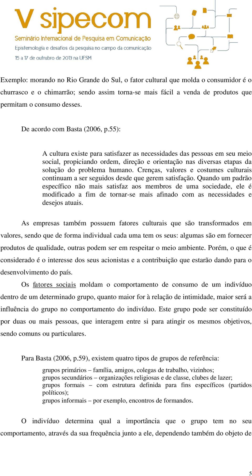 55): A cultura existe para satisfazer as necessidades das pessoas em seu meio social, propiciando ordem, direção e orientação nas diversas etapas da solução do problema humano.