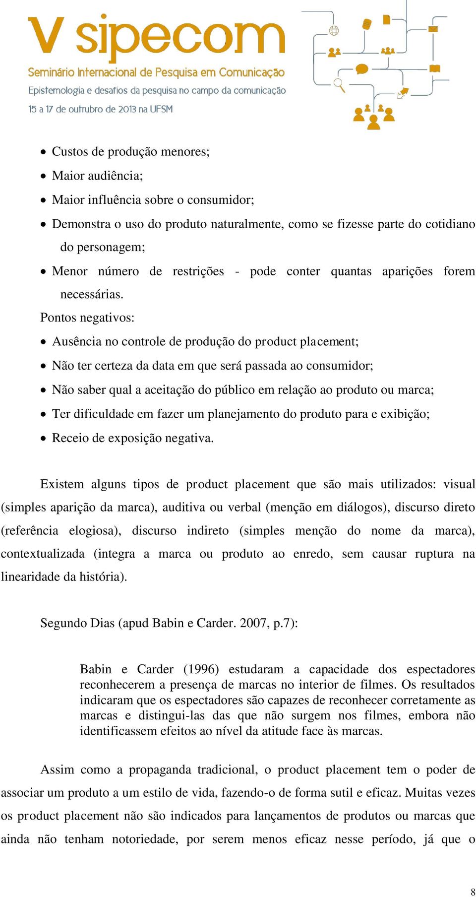 Pontos negativos: Ausência no controle de produção do product placement; Não ter certeza da data em que será passada ao consumidor; Não saber qual a aceitação do público em relação ao produto ou