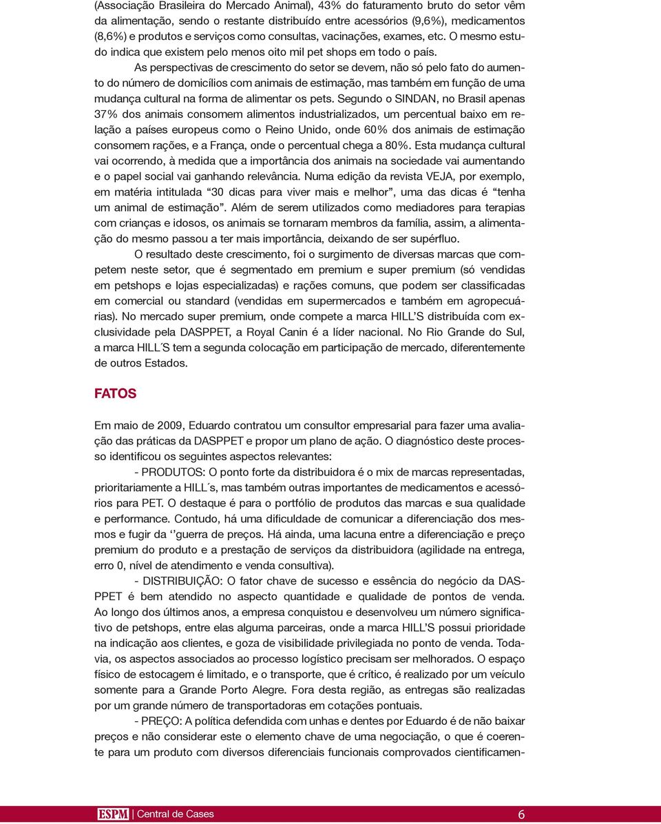 As perspectivas de crescimento do setor se devem, não só pelo fato do aumento do número de domicílios com animais de estimação, mas também em função de uma mudança cultural na forma de alimentar os