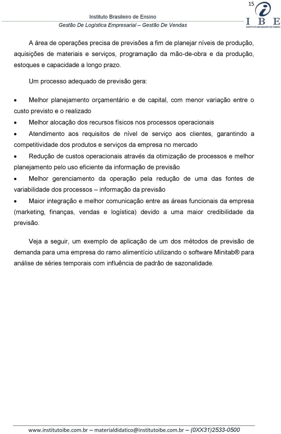 operacionais Atendimento aos requisitos de nível de serviço aos clientes, garantindo a competitividade dos produtos e serviços da empresa no mercado Redução de custos operacionais através da