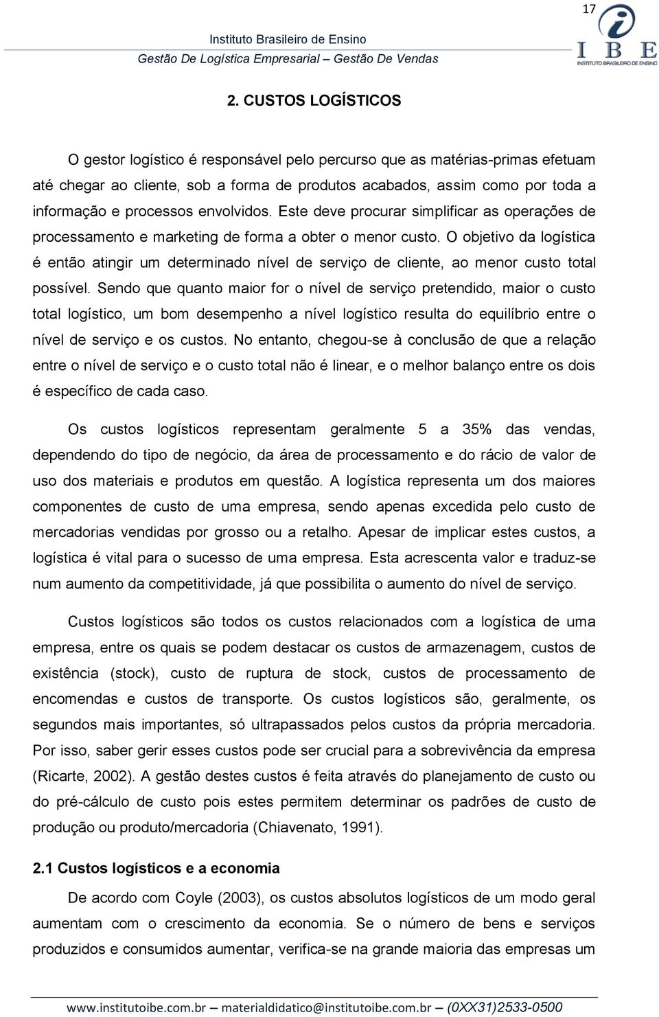 O objetivo da logística é então atingir um determinado nível de serviço de cliente, ao menor custo total possível.