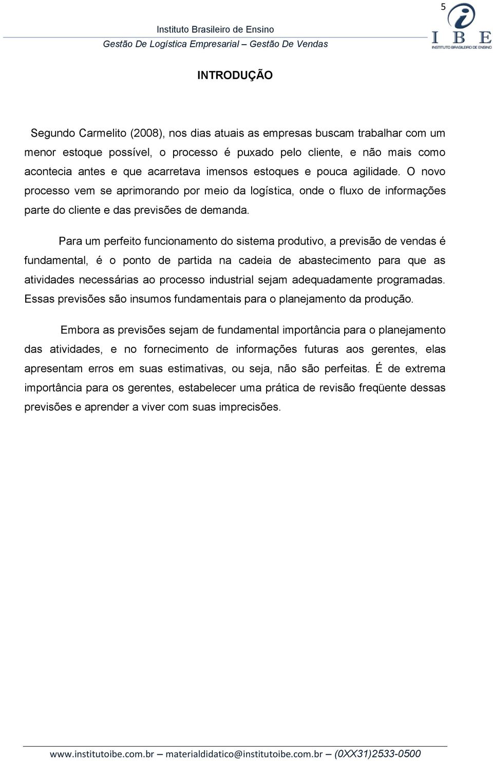 Para um perfeito funcionamento do sistema produtivo, a previsão de vendas é fundamental, é o ponto de partida na cadeia de abastecimento para que as atividades necessárias ao processo industrial