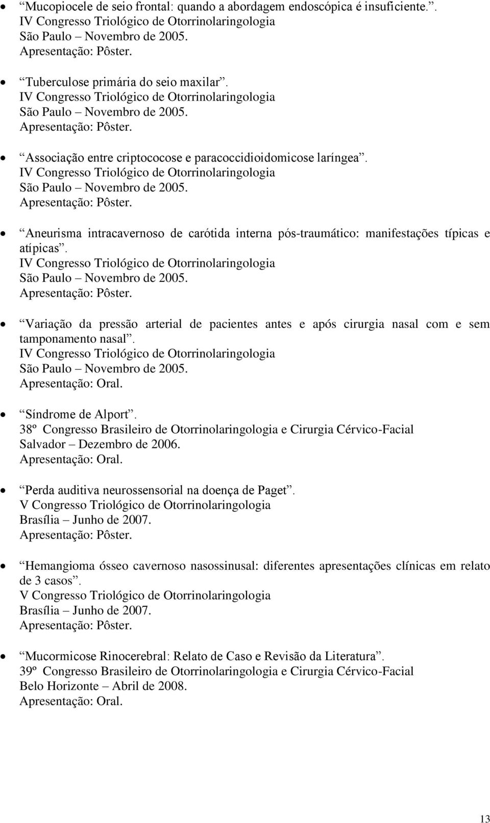 IV Congresso Triológico de Otorrinolaringologia São Paulo Novembro de 2005. Aneurisma intracavernoso de carótida interna pós-traumático: manifestações típicas e atípicas.