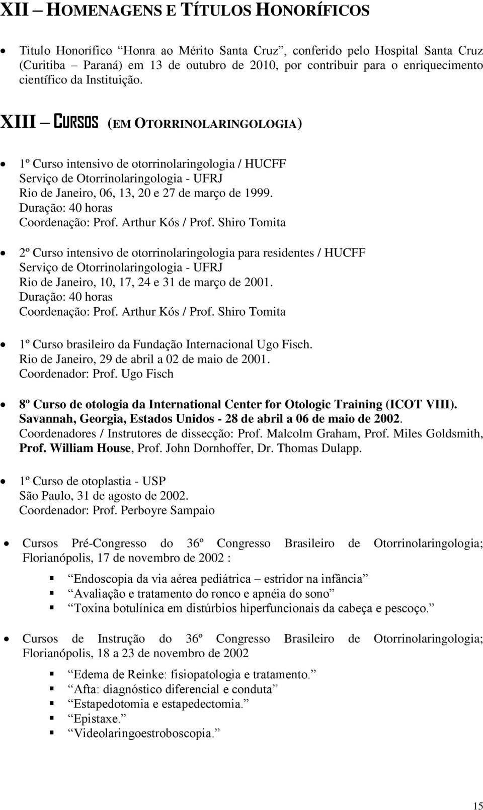 XIII CURSOS (EM OTORRINOLARINGOLOGIA) 1º Curso intensivo de otorrinolaringologia / HUCFF Serviço de Otorrinolaringologia - UFRJ Rio de Janeiro, 06, 13, 20 e 27 de março de 1999.