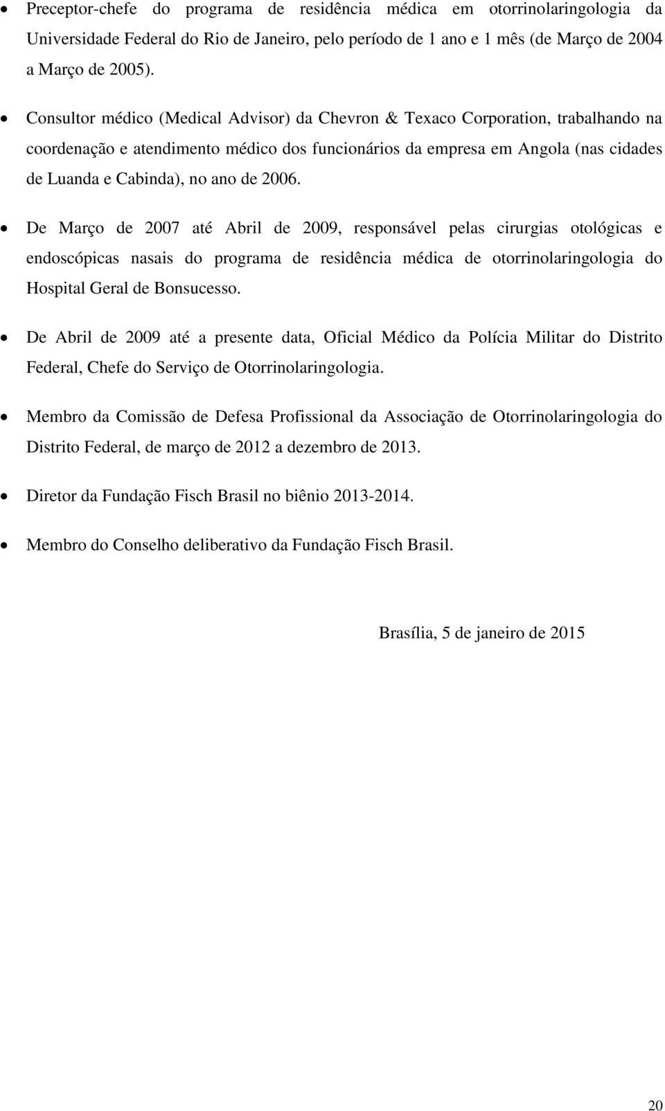2006. De Março de 2007 até Abril de 2009, responsável pelas cirurgias otológicas e endoscópicas nasais do programa de residência médica de otorrinolaringologia do Hospital Geral de Bonsucesso.