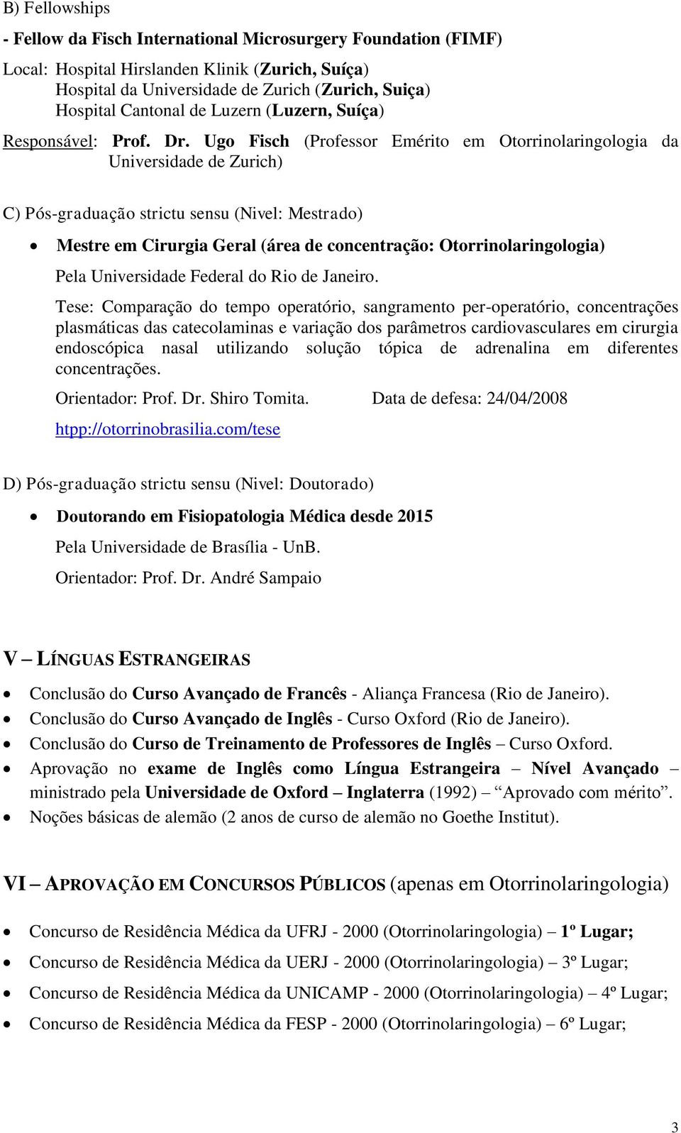 Ugo Fisch (Professor Emérito em Otorrinolaringologia da Universidade de Zurich) C) Pós-graduação strictu sensu (Nivel: Mestrado) Mestre em Cirurgia Geral (área de concentração: Otorrinolaringologia)