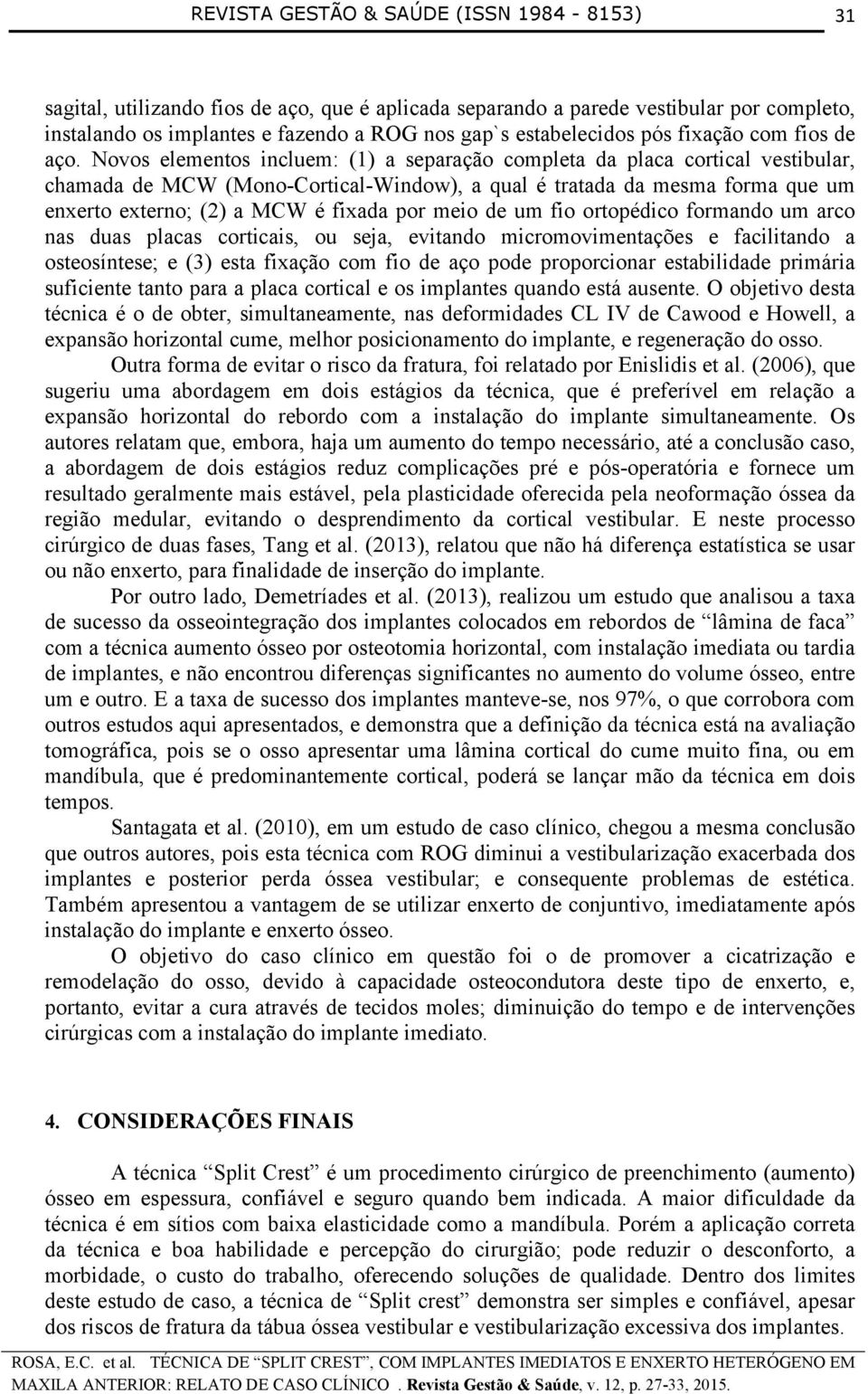 meio de um fio ortopédico formando um arco nas duas placas corticais, ou seja, evitando micromovimentações e facilitando a osteosíntese; e (3) esta fixação com fio de aço pode proporcionar