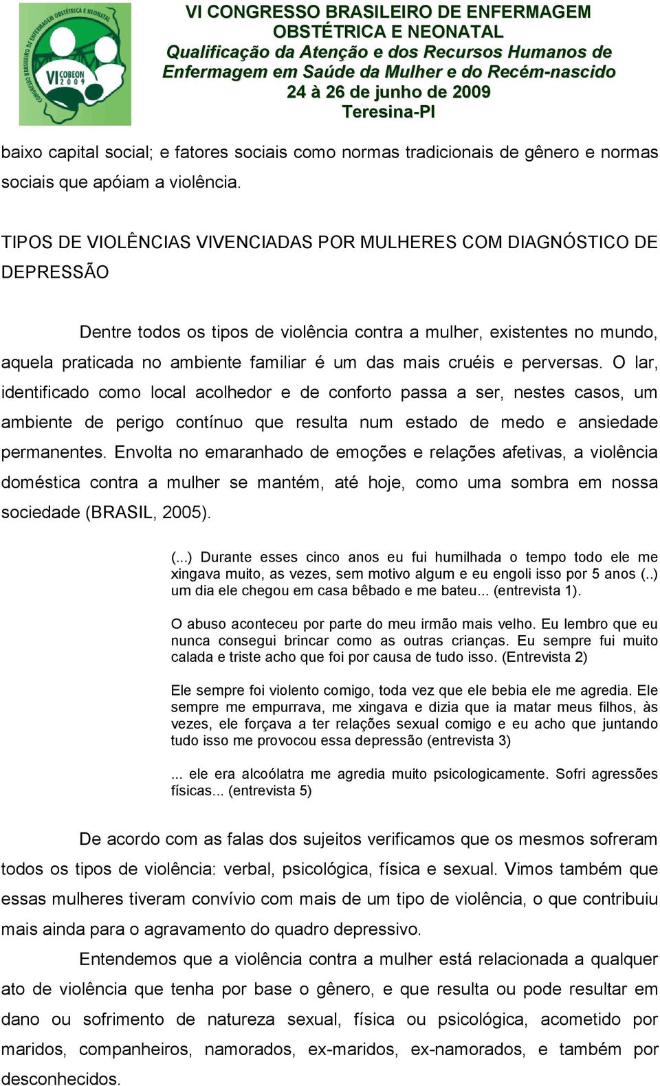 cruéis e perversas. O lar, identificado como local acolhedor e de conforto passa a ser, nestes casos, um ambiente de perigo contínuo que resulta num estado de medo e ansiedade permanentes.