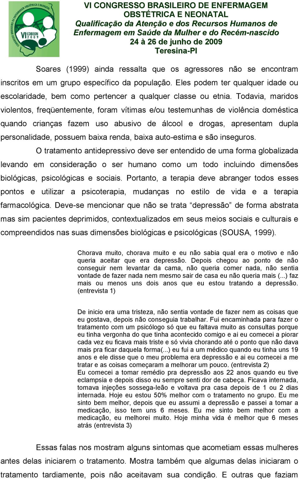 Todavia, maridos violentos, freqüentemente, foram vítimas e/ou testemunhas de violência doméstica quando crianças fazem uso abusivo de álcool e drogas, apresentam dupla personalidade, possuem baixa