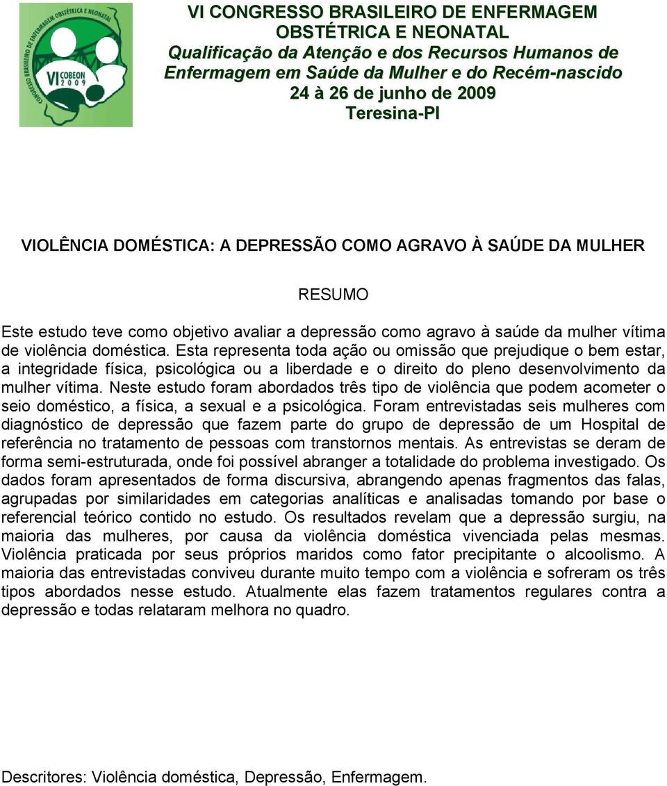 Neste estudo foram abordados três tipo de violência que podem acometer o seio doméstico, a física, a sexual e a psicológica.