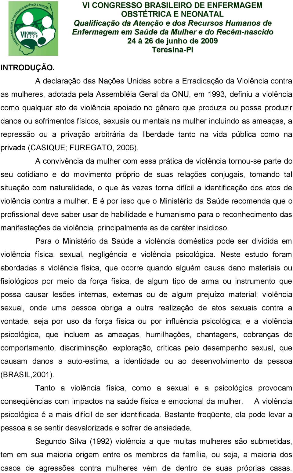 qualquer ato de violência apoiado no gênero que produza ou possa produzir danos ou sofrimentos físicos, sexuais ou mentais na mulher incluindo as ameaças, a repressão ou a privação arbitrária da