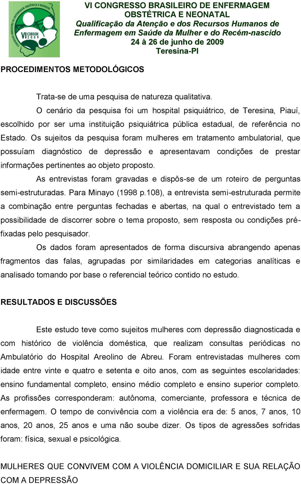 Os sujeitos da pesquisa foram mulheres em tratamento ambulatorial, que possuíam diagnóstico de depressão e apresentavam condições de prestar informações pertinentes ao objeto proposto.