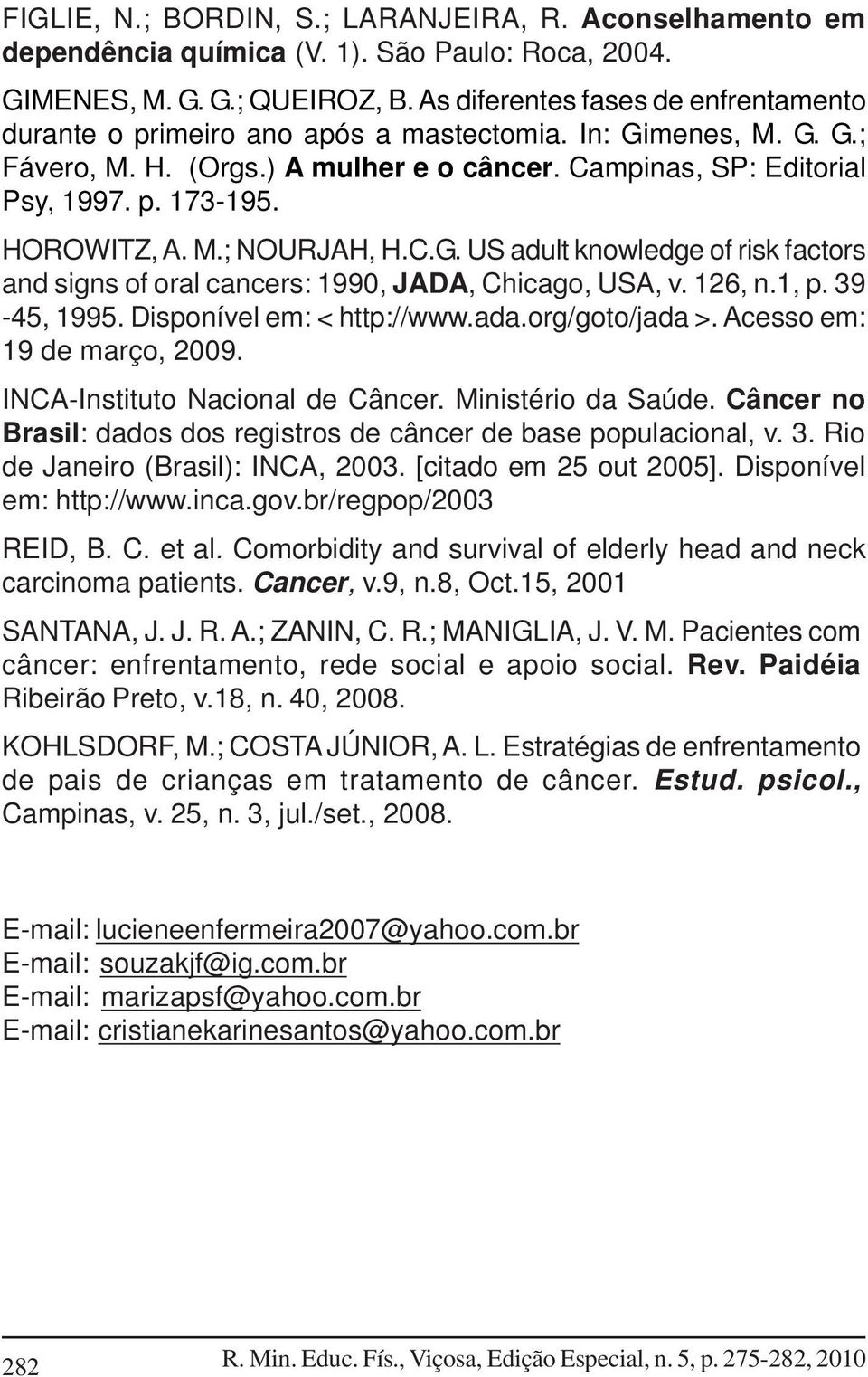 HOROWITZ, A. M.; NOURJAH, H.C.G. US adult knowledge of risk factors and signs of oral cancers: 1990, JADA, Chicago, USA, v. 126, n.1, p. 39-45, 1995. Disponível em: < http://www.ada.org/goto/jada >.