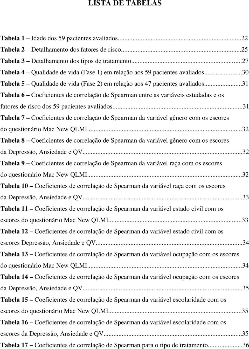 ..31 Tabela 6 Coeficientes de correlação de Spearman entre as variáveis estudadas e os fatores de risco dos 59 pacientes avaliados.