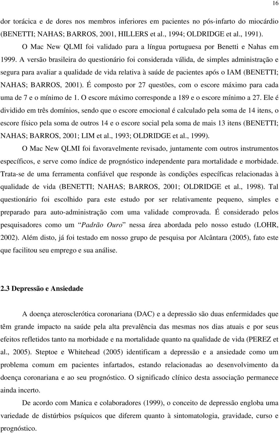 A versão brasileira do questionário foi considerada válida, de simples administração e segura para avaliar a qualidade de vida relativa à saúde de pacientes após o IAM (BENETTI; NAHAS; BARROS, 2001).