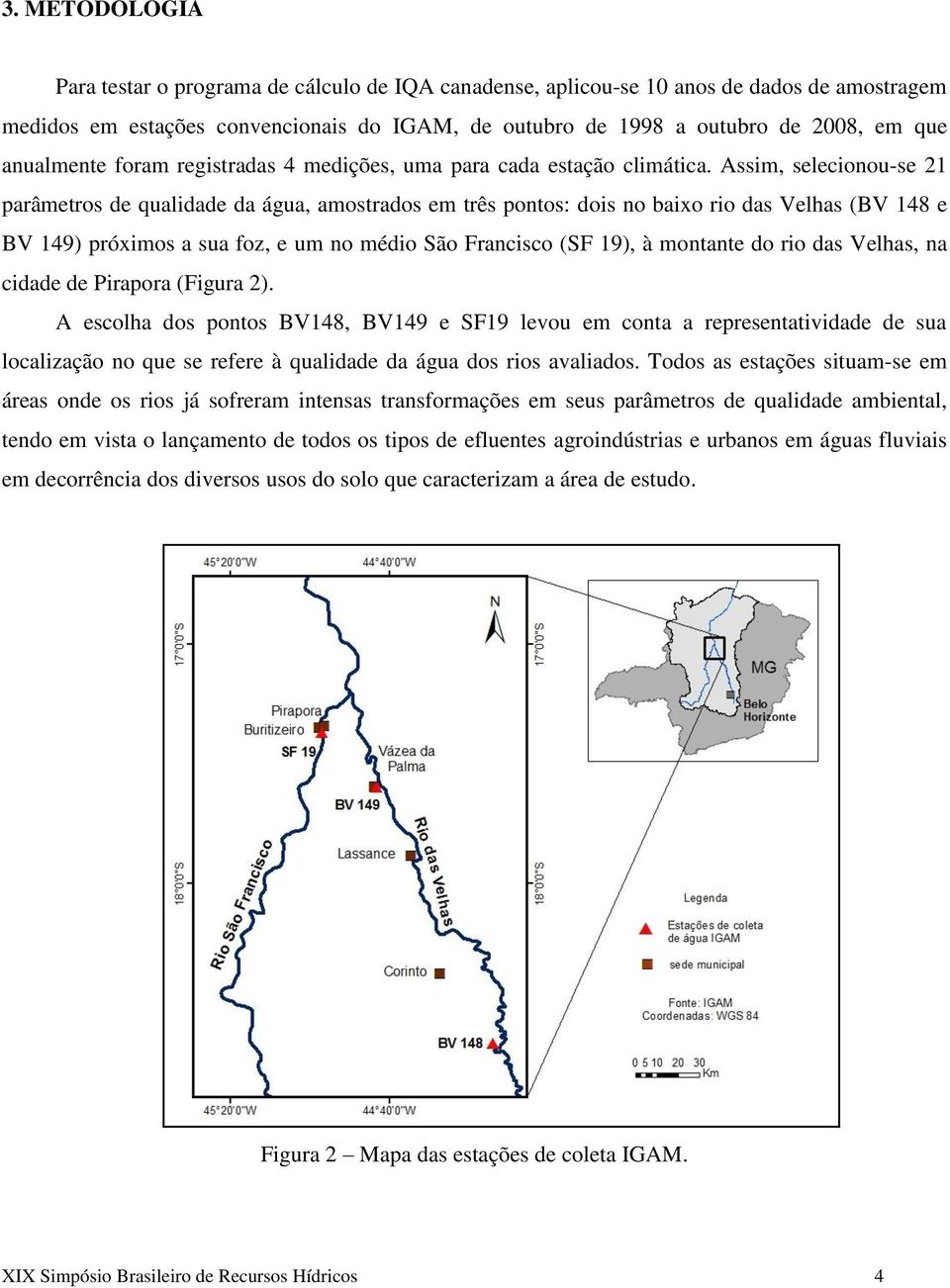 Assim, selecionou-se 21 parâmetros de qualidade da água, amostrados em três pontos: dois no baixo rio das Velhas (BV 148 e BV 149) próximos a sua foz, e um no médio São Francisco (SF 19), à montante