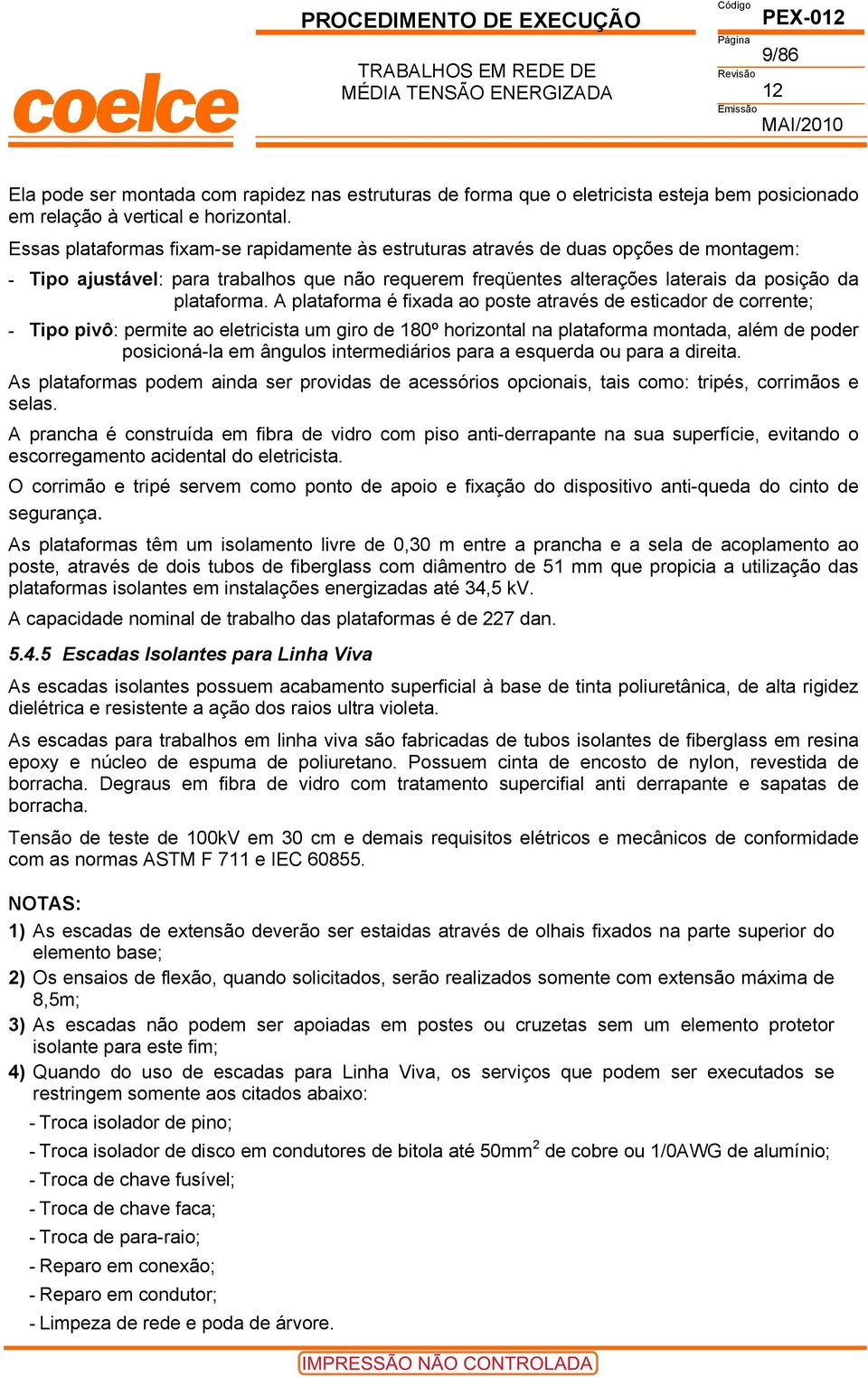 A plataforma é fixada ao poste através de esticador de corrente; - Tipo pivô: permite ao eletricista um giro de 180º horizontal na plataforma montada, além de poder posicioná-la em ângulos